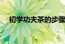 初学功夫茶的步骤教程（怎么泡功夫茶）