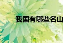 我国有哪些名山大川（具体有哪些）