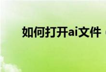 如何打开ai文件（打开ai文件的方法）