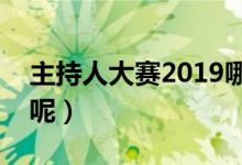 主持人大赛2019哪个台播出（什么时候播出呢）