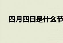 四月四日是什么节日（对应节日是清明）