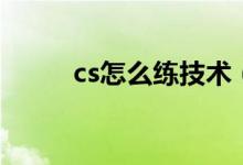 cs怎么练技术（来看看特殊技巧）