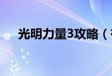 光明力量3攻略（有什么玩游戏的技巧）