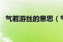 气若游丝的意思（气若游丝的意思是什么）