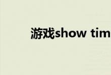 游戏show time（游戏showgirl）