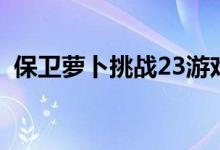 保卫萝卜挑战23游戏狗（保卫萝卜挑战23）