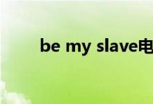 be my slave电影（be my slave）