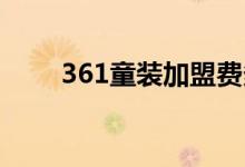 361童装加盟费多少钱（361 童装）