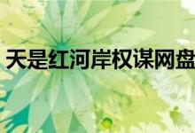 天是红河岸权谋网盘下载（天是红河岸权谋）