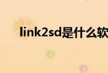 link2sd是什么软件（link2sd是什么）