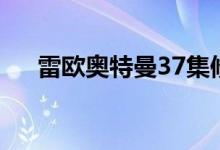 雷欧奥特曼37集修复（雷欧奥特曼38）