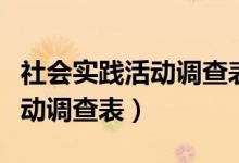 社会实践活动调查表内容怎么写（社会实践活动调查表）