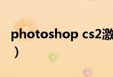 photoshop cs2激活（photoshop cs4激活）