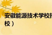 安徽能源技术学校招聘公告（安徽能源技术学校）