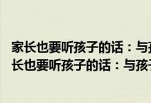 家长也要听孩子的话：与孩子有效沟通的68个技巧（关于家长也要听孩子的话：与孩子有效沟通的68个技巧介绍）