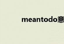 meantodo意思（meantodo）