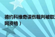 德约科维奇误伤裁判被取消美网资格（德约科维奇被取消美网资格）