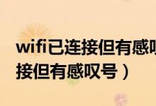 wifi已连接但有感叹号手机怎么弄（wifi已连接但有感叹号）