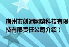 宿州市创通网络科技有限责任公司（关于宿州市创通网络科技有限责任公司介绍）