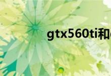 gtx560ti和gtx650ti哪个好