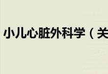 小儿心脏外科学（关于小儿心脏外科学介绍）