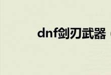 dnf剑刃武器（dnf神圣的刀刃）