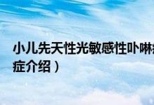 小儿先天性光敏感性卟啉症（关于小儿先天性光敏感性卟啉症介绍）