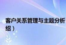 客户关系管理与主题分析（关于客户关系管理与主题分析介绍）