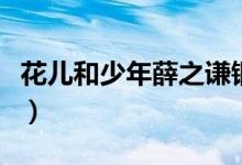 花儿和少年薛之谦钢琴谱（花儿和少年薛之谦）