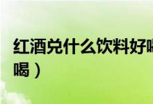 红酒兑什么饮料好喝一点（红酒兑什么饮料好喝）