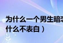 为什么一个男生暗恋你却不表白（男生暗恋为什么不表白）