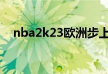 nba2k23欧洲步上篮（欧洲步和迷踪步）