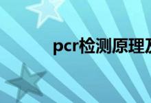 pcr检测原理及步骤（pcr检测）