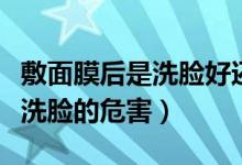 敷面膜后是洗脸好还是不洗脸好（敷完面膜不洗脸的危害）