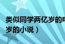 类似同学两亿岁的电视剧推荐（类似同学两亿岁的小说）