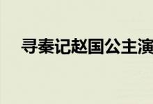 寻秦记赵国公主演员（寻秦记赵国公主）