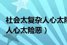 社会太复杂人心太险恶经典语录（社会太复杂人心太险恶）