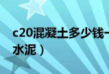 c20混凝土多少钱一方（c20混凝土一方多少水泥）