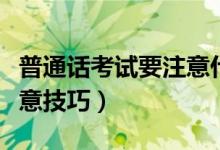 普通话考试要注意什么和技巧（普通话考试注意技巧）