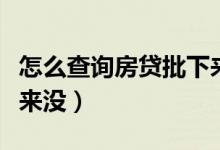 怎么查询房贷批下来了没（怎么查询房贷批下来没）