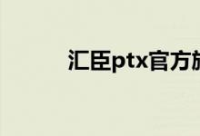 汇臣ptx官方旗舰店（汇臣ptx）