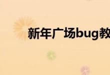 新年广场bug教程（新年广场bug）