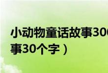 小动物童话故事300篇三年级（小动物童话故事30个字）