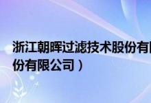 浙江朝晖过滤技术股份有限公司股票（浙江朝晖过滤技术股份有限公司）