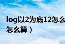 log以2为底12怎么算计算器（log以2为底12怎么算）