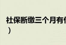 社保断缴三个月有什么影响（社保断交三个月）