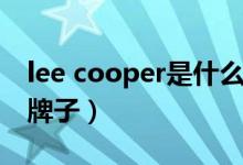 lee cooper是什么品牌（lee cooper是什么牌子）