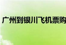 广州到银川飞机票购买（广州到银川飞机票）