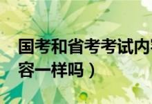 国考和省考考试内容一样吗?（国考和省考内容一样吗）