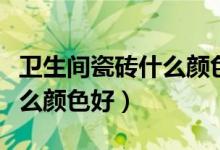 卫生间瓷砖什么颜色好看实用（卫生间瓷砖什么颜色好）